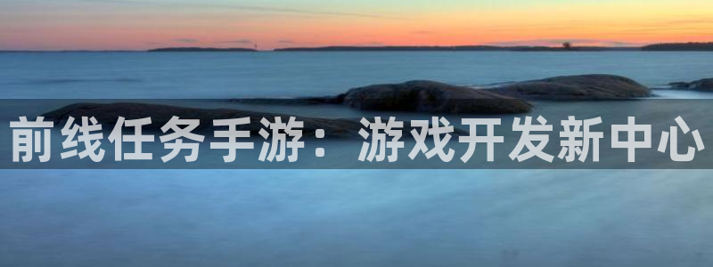 巅峰国际app：前线任务手游：游戏开发新中心