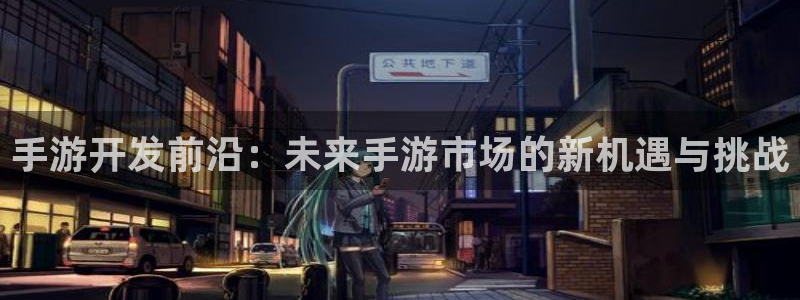 巅峰国际app：手游开发前沿：未来手游市场的新机遇与挑战