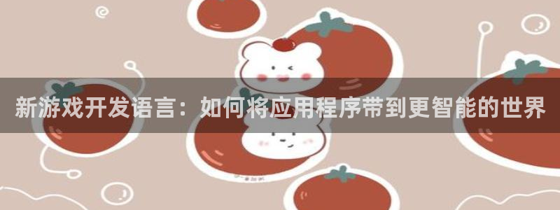巅峰国际平台：新游戏开发语言：如何将应用程序带到更智能的世界