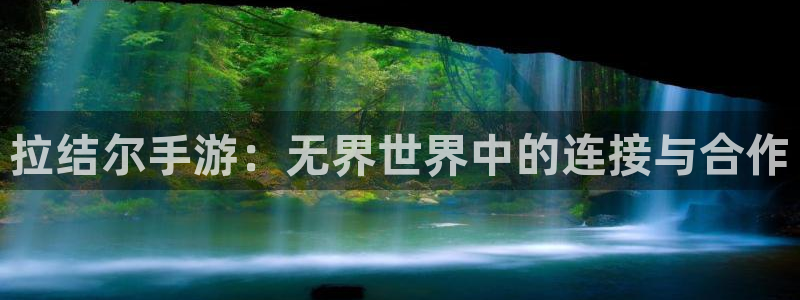 巅峰国际下载：拉结尔手游：无界世界中的连接与合作